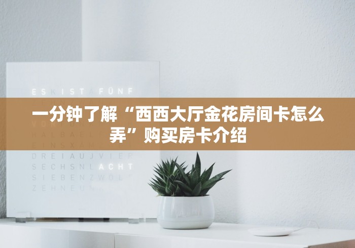 一分钟了解“西西大厅金花房间卡怎么弄”购买房卡介绍 一分钟了解“西西大厅金花房间卡怎么弄”购买房卡介绍