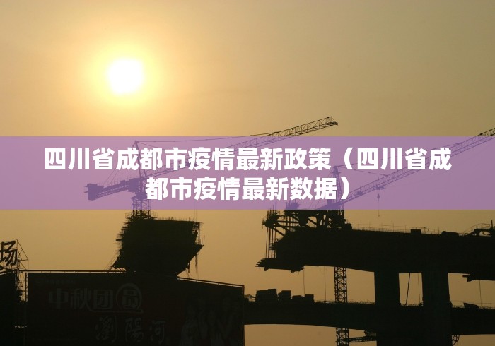四川省成都市疫情最新政策（四川省成都市疫情最新数据）