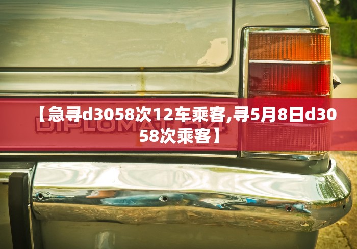 【急寻d3058次12车乘客,寻5月8日d3058次乘客】 【急寻d3058次12车乘客,寻5月8日d3058次乘客】