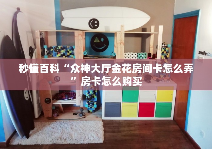 秒懂百科“众神大厅金花房间卡怎么弄”房卡怎么购买 秒懂百科“众神大厅金花房间卡怎么弄”房卡怎么购买