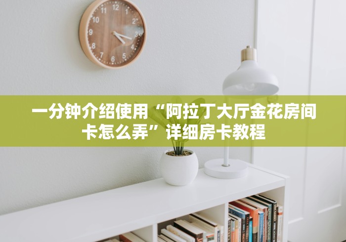 一分钟介绍使用“阿拉丁大厅金花房间卡怎么弄”详细房卡教程 一分钟介绍使用“阿拉丁大厅金花房间卡怎么弄”详细房卡教程