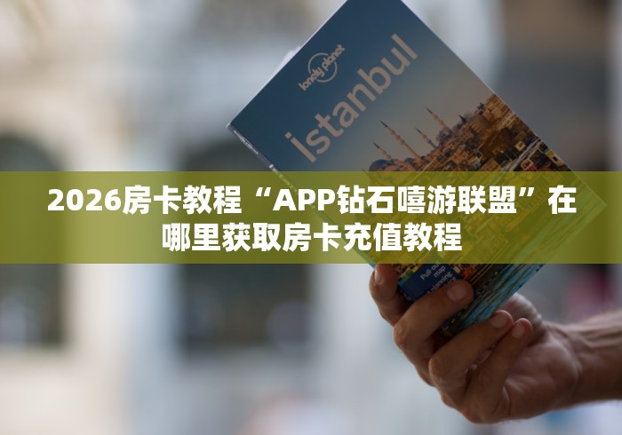 2026房卡教程“APP钻石嘻游联盟”在哪里获取房卡充值教程