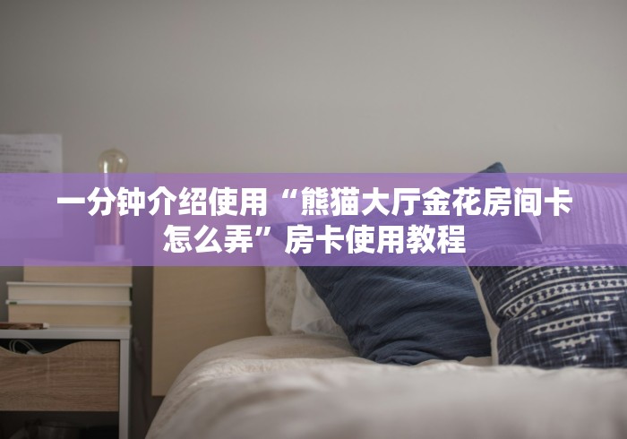 一分钟介绍使用“熊猫大厅金花房间卡怎么弄”房卡使用教程