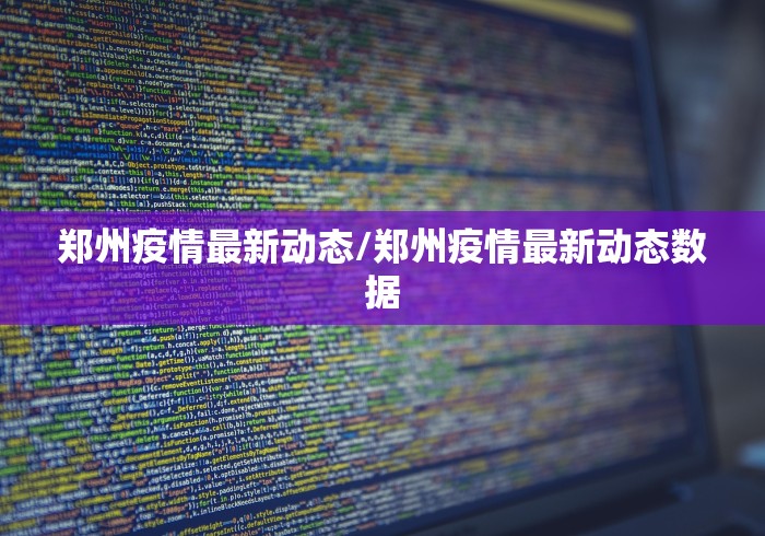 郑州疫情最新动态/郑州疫情最新动态数据 郑州疫情最新动态/郑州疫情最新动态数据