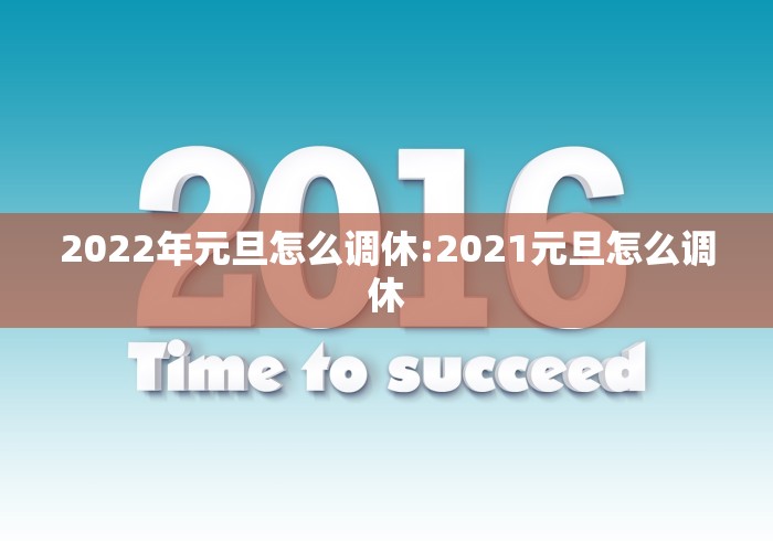 2022年元旦怎么调休:2021元旦怎么调休 2022年元旦怎么调休:2021元旦怎么调休