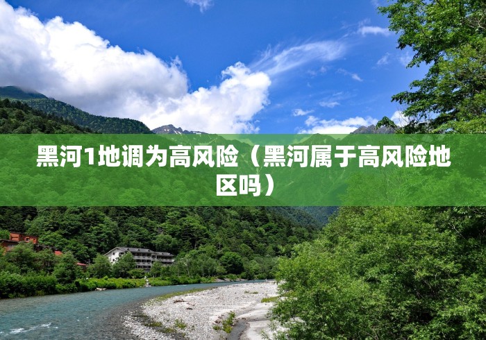 黑河1地调为高风险(黑河属于高风险地区吗) 黑河1地调为高风险(黑河属于高风险地区吗)
