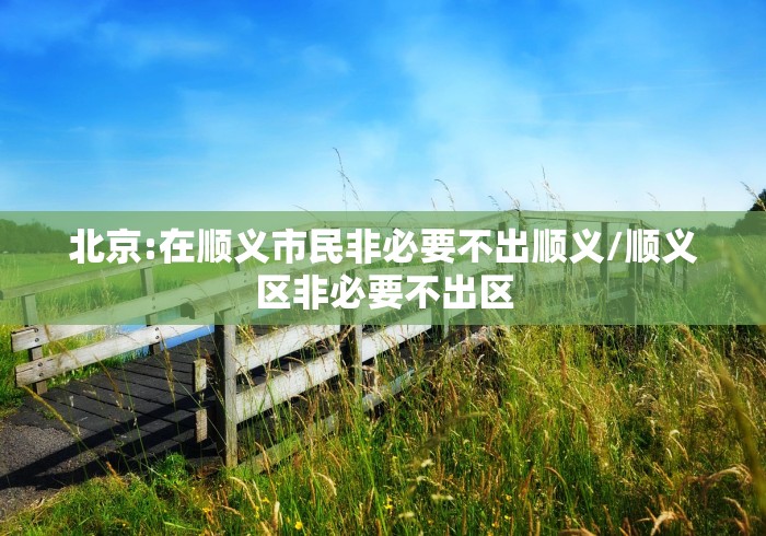 北京:在顺义市民非必要不出顺义/顺义区非必要不出区