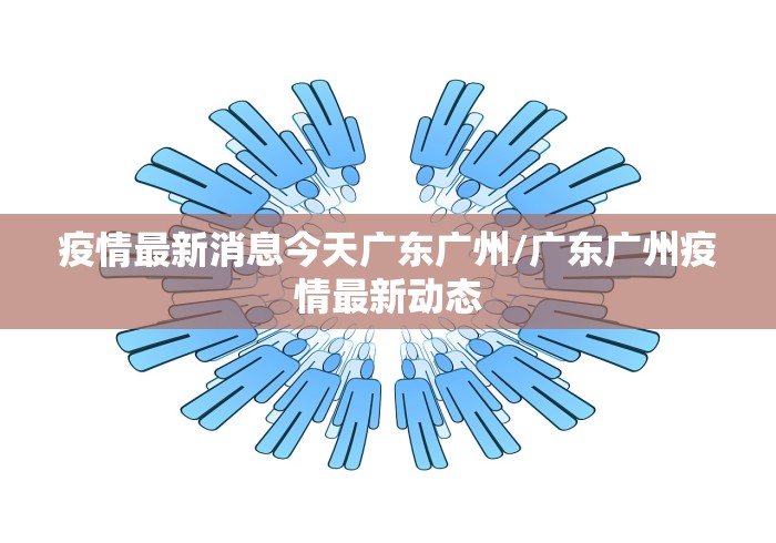 疫情最新消息今天广东广州/广东广州疫情最新动态 疫情最新消息今天广东广州/广东广州疫情最新动态
