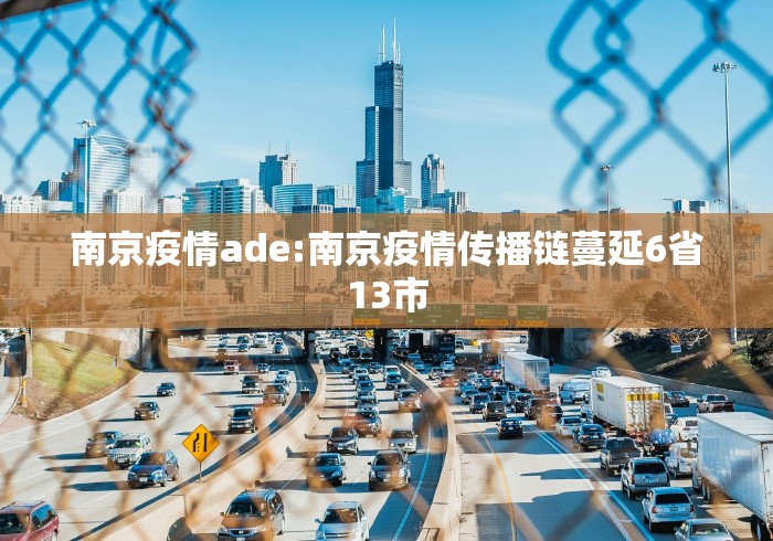 南京疫情ade:南京疫情传播链蔓延6省13市 南京疫情ade:南京疫情传播链蔓延6省13市