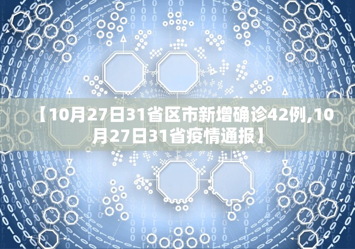 【10月27日31省区市新增确诊42例,10月27日31省疫情通报】