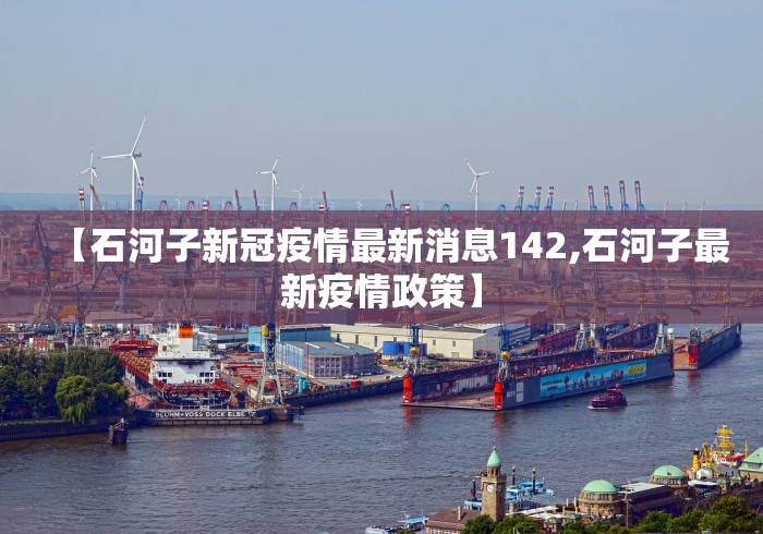 【石河子新冠疫情最新消息142,石河子最新疫情政策】 【石河子新冠疫情最新消息142,石河子最新疫情政策】