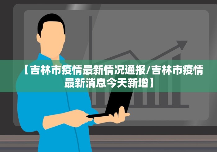 【吉林市疫情最新情况通报/吉林市疫情最新消息今天新增】 【吉林市疫情最新情况通报/吉林市疫情最新消息今天新增】