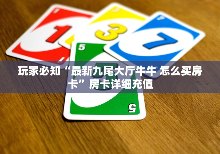 玩家必知“最新九尾大厅牛牛 怎么买房卡”房卡详细充值