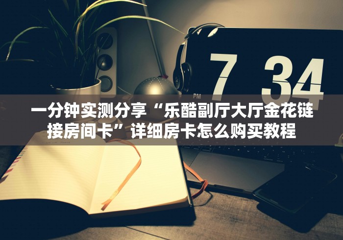 房卡秒懂“魔龙大厅金花房间卡怎么弄”房卡使用教程 房卡秒懂“魔龙大厅金花房间卡怎么弄”房卡使用教程