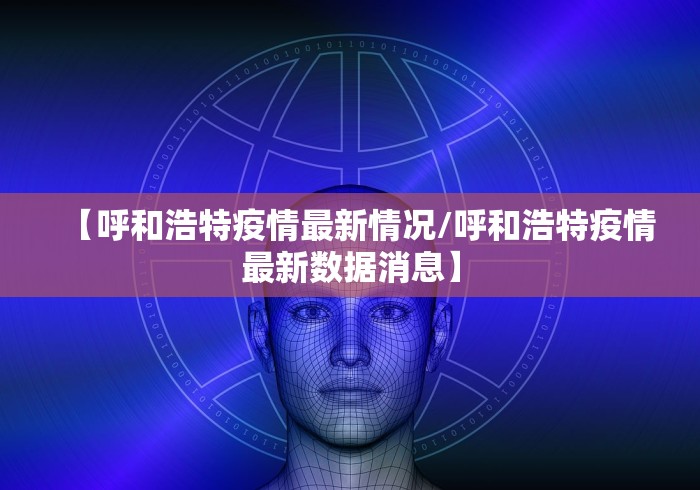 【呼和浩特疫情最新情况/呼和浩特疫情最新数据消息】