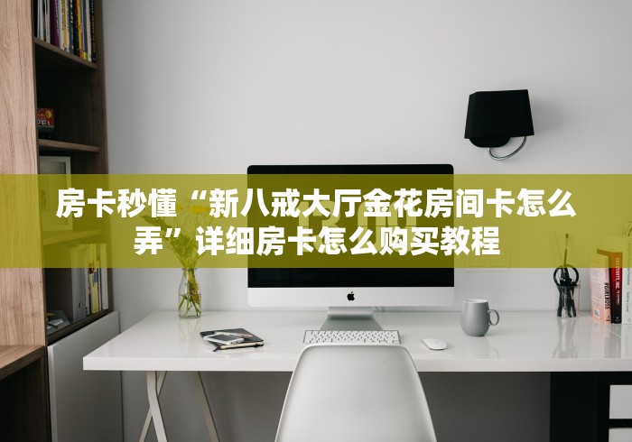 房卡秒懂“新八戒大厅金花房间卡怎么弄”详细房卡怎么购买教程