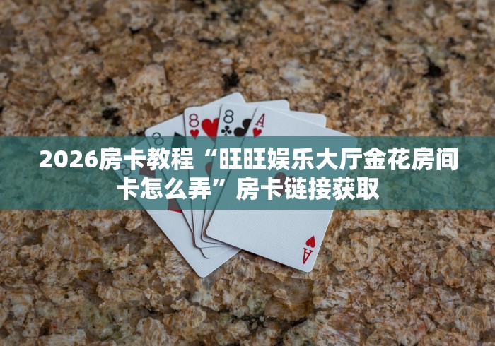 2026房卡教程“旺旺娱乐大厅金花房间卡怎么弄”房卡链接获取