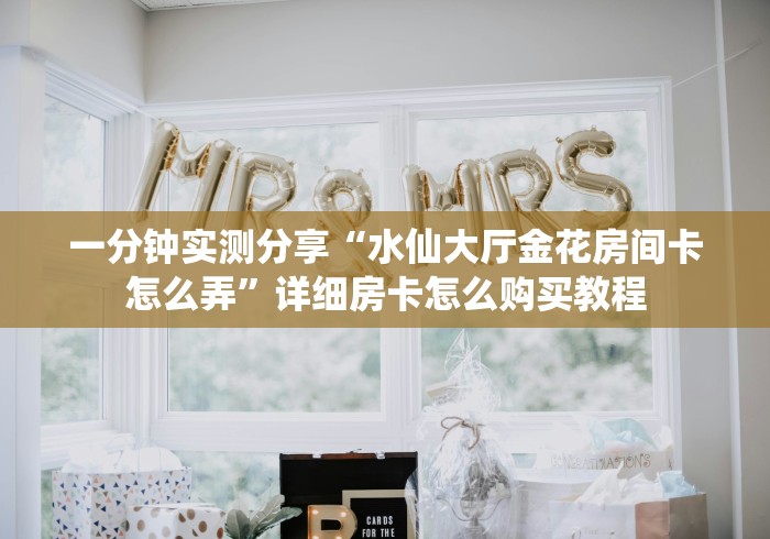 一分钟实测分享“水仙大厅金花房间卡怎么弄”详细房卡怎么购买教程 一分钟实测分享“水仙大厅金花房间卡怎么弄”详细房卡怎么购买教程