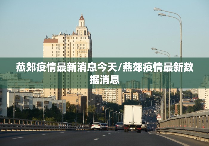 燕郊疫情最新消息今天/燕郊疫情最新数据消息