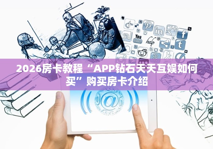 2026房卡教程“APP钻石天天互娱如何买”购买房卡介绍 2026房卡教程“APP钻石天天互娱如何买”购买房卡介绍