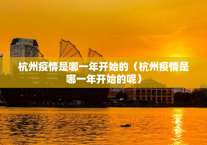 杭州疫情是哪一年开始的(杭州疫情是哪一年开始的呢) 杭州疫情是哪一年开始的(杭州疫情是哪一年开始的呢)
