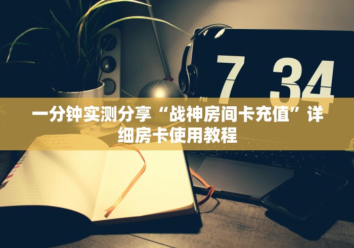 一分钟实测分享“战神房间卡充值”详细房卡使用教程 一分钟实测分享“战神房间卡充值”详细房卡使用教程