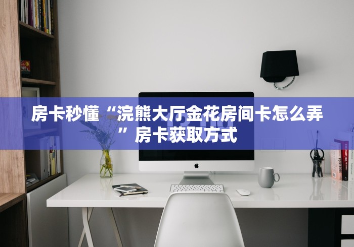 房卡秒懂“浣熊大厅金花房间卡怎么弄”房卡获取方式 房卡秒懂“浣熊大厅金花房间卡怎么弄”房卡获取方式