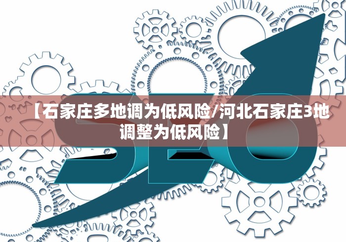 【石家庄多地调为低风险/河北石家庄3地调整为低风险】 【石家庄多地调为低风险/河北石家庄3地调整为低风险】