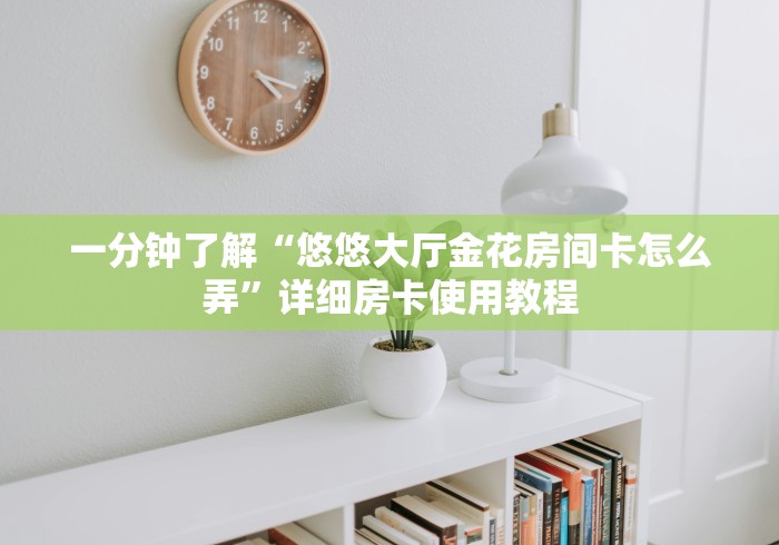 一分钟了解“新六耳大厅金花房间卡怎么弄”房卡链接获取