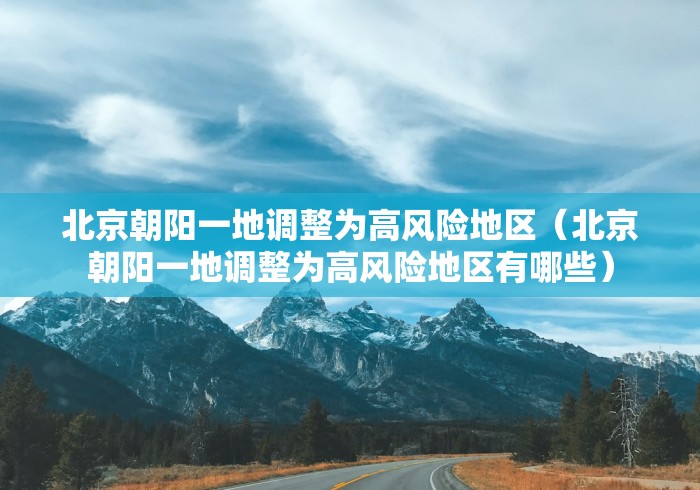 北京朝阳一地调整为高风险地区(北京朝阳一地调整为高风险地区有哪些) 北京朝阳一地调整为高风险地区(北京朝阳一地调整为高风险地区有哪些)