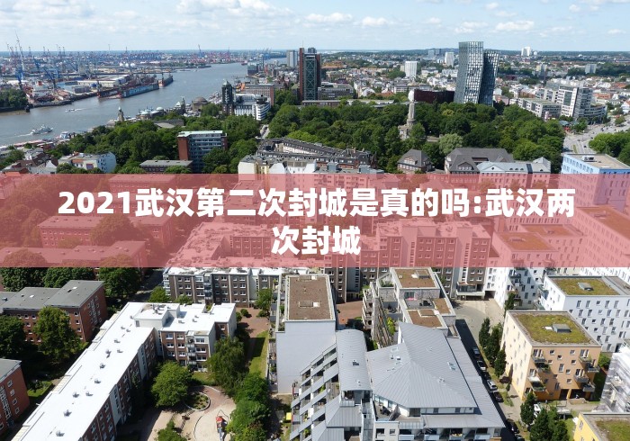 2021武汉第二次封城是真的吗:武汉两次封城