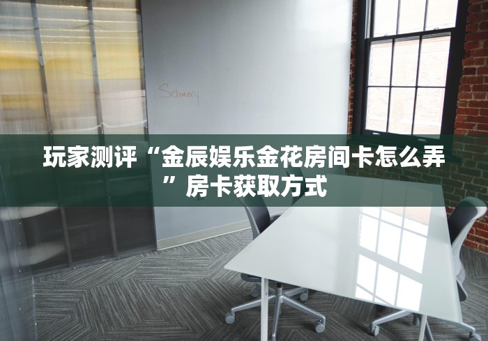 玩家测评“金辰娱乐金花房间卡怎么弄”房卡获取方式 玩家测评“金辰娱乐金花房间卡怎么弄”房卡获取方式