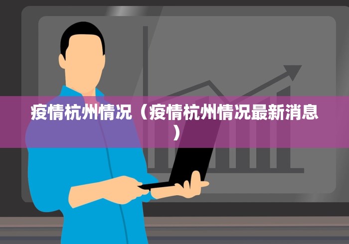 疫情杭州情况(疫情杭州情况最新消息) 疫情杭州情况(疫情杭州情况最新消息)