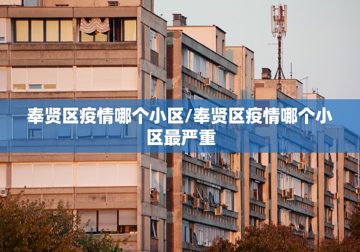 奉贤区疫情哪个小区/奉贤区疫情哪个小区最严重 奉贤区疫情哪个小区/奉贤区疫情哪个小区最严重