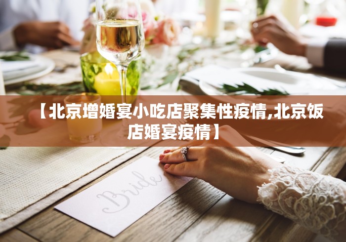 【北京增婚宴小吃店聚集性疫情,北京饭店婚宴疫情】 【北京增婚宴小吃店聚集性疫情,北京饭店婚宴疫情】