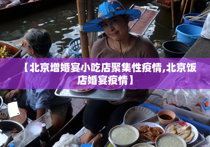 【北京增婚宴小吃店聚集性疫情,北京饭店婚宴疫情】 【北京增婚宴小吃店聚集性疫情,北京饭店婚宴疫情】