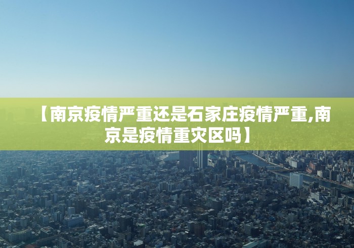 【南京疫情严重还是石家庄疫情严重,南京是疫情重灾区吗】