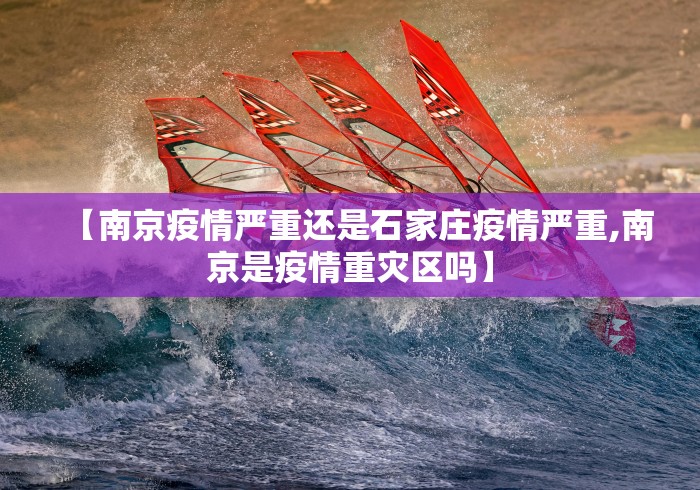 【南京疫情严重还是石家庄疫情严重,南京是疫情重灾区吗】
