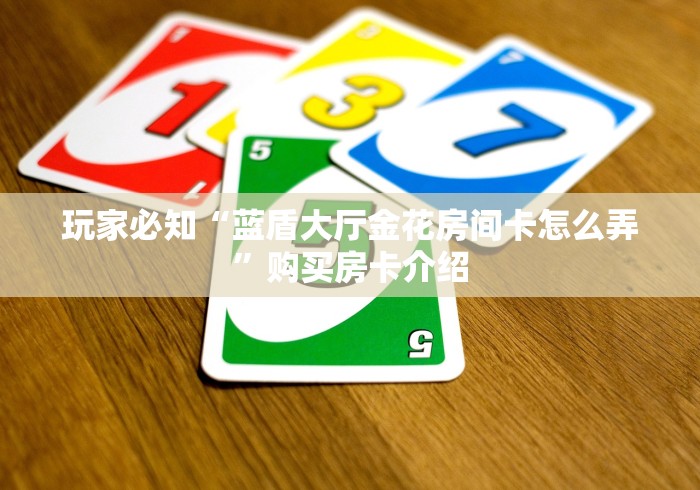 玩家必知“蓝盾大厅金花房间卡怎么弄”购买房卡介绍 玩家必知“蓝盾大厅金花房间卡怎么弄”购买房卡介绍