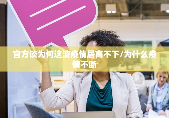 官方谈为何这波疫情居高不下/为什么疫情不断 官方谈为何这波疫情居高不下/为什么疫情不断