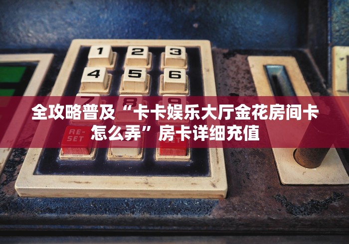 房卡全攻略“新战皇大厅金花房间卡怎么弄”房卡链接获取 房卡全攻略“新战皇大厅金花房间卡怎么弄”房卡链接获取