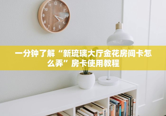 一分钟了解“新琉璃大厅金花房间卡怎么弄”房卡使用教程 一分钟了解“新琉璃大厅金花房间卡怎么弄”房卡使用教程
