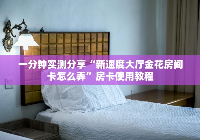 一分钟实测分享“新速度大厅金花房间卡怎么弄”房卡使用教程