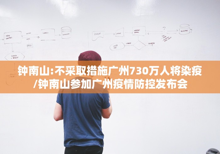 钟南山:不采取措施广州730万人将染疫/钟南山参加广州疫情防控发布会