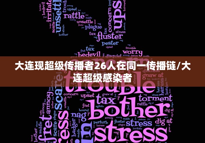 大连现超级传播者26人在同一传播链/大连超级感染者 大连现超级传播者26人在同一传播链/大连超级感染者