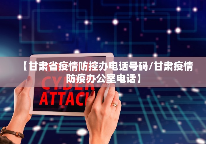 【甘肃省疫情防控办电话号码/甘肃疫情防疫办公室电话】 【甘肃省疫情防控办电话号码/甘肃疫情防疫办公室电话】