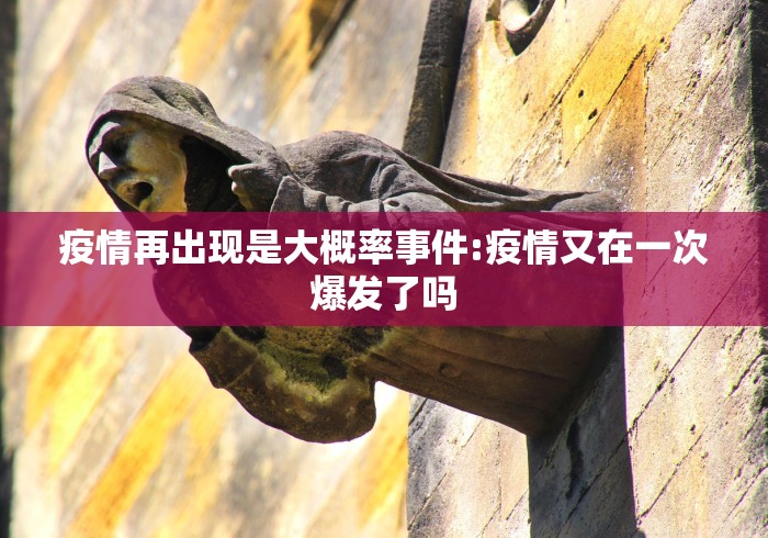 疫情再出现是大概率事件:疫情又在一次爆发了吗 疫情再出现是大概率事件:疫情又在一次爆发了吗
