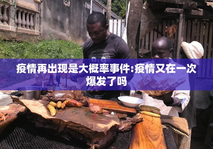 疫情再出现是大概率事件:疫情又在一次爆发了吗 疫情再出现是大概率事件:疫情又在一次爆发了吗