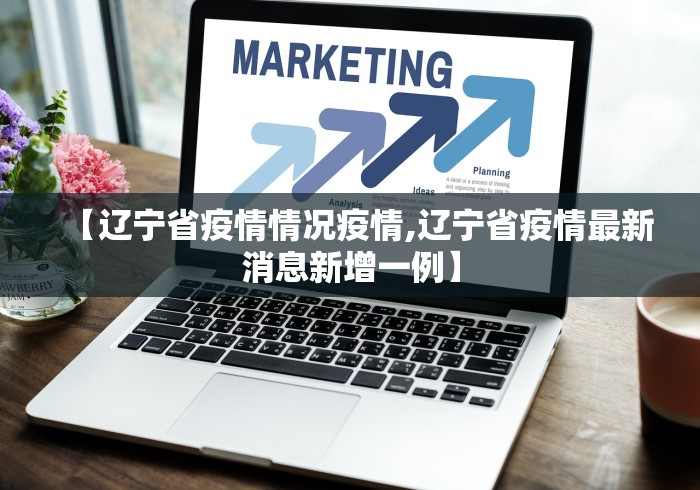 【辽宁省疫情情况疫情,辽宁省疫情最新消息新增一例】 【辽宁省疫情情况疫情,辽宁省疫情最新消息新增一例】