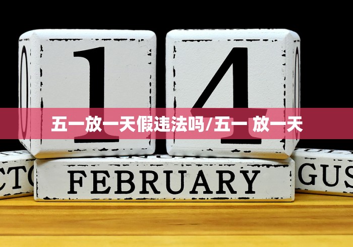 五一放一天假违法吗/五一 放一天 五一放一天假违法吗/五一 放一天